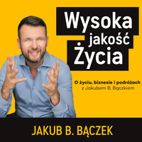 Wysoka jakość Życia. O życiu, biznesie i podróżach z Jakubem B. Bączkiem - Jakub Bączek