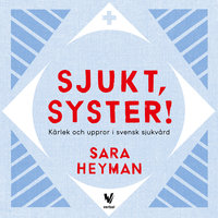Sjukt, syster! : Kärlek och uppror i svensk sjukvård - Sara Heyman