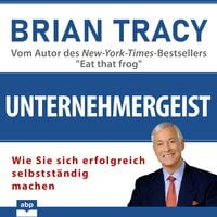 Unternehmergeist: Wie Sie sich erfolgreich selbstständig machen - Brian Tracy
