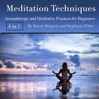 Meditation Techniques: Aromatherapy and Meditative Practices for Beginners - Stephanie White, Stacey Wagners