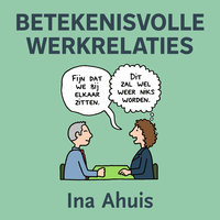 Betekenisvolle werkrelaties: Beter met elkaar samenwerken - Ina Ahuis