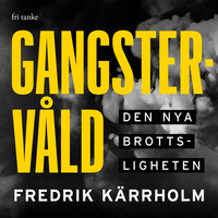 Gangstervåld : Den nya brottsligheten - Fredrik Kärrholm