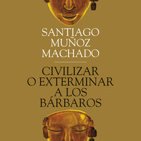 Civilizar o exterminar a los bárbaros - Santiago Muñoz Machado