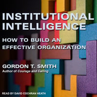 Institutional Intelligence: How to Build an Effective Organization - Gordon T. Smith