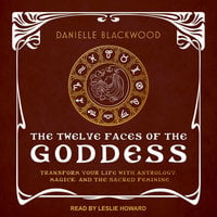 The Twelve Faces of the Goddess: Transform Your Life with Astrology, Magick, and the Sacred Feminine - Danielle Blackwood