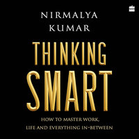 Thinking Smart: How to Master Work, Life and Everything In-Between - Nirmalya Kumar