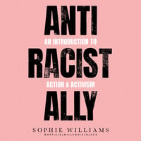 Anti-Racist Ally: An Introduction to Action and Activism - Sophie Williams