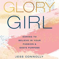 Glory Girl: Daring to Believe in Your Passion and God’s Purpose - Jess Connolly
