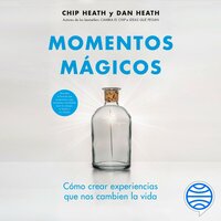 Momentos mágicos: Cómo crear experiencias que nos cambien la vida - Dan Heath, Chip Heath