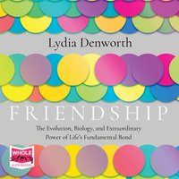 Friendship: The Evolution, Biology and Extraordinary Power of Life's Fundamental Bond - Lydia Denworth