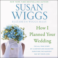 How I Planned Your Wedding: The All-True Story of a Mother and Daughter Surviving the Happiest Day of Their Lives