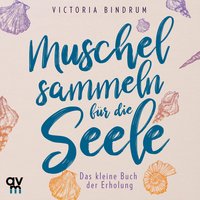 Muschelsammeln für die Seele: Das kleine Buch der Erholung - Victoria Bindrum