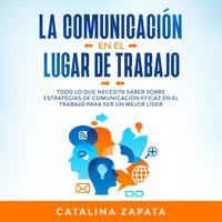 La Comunicación En El Lugar De Trabajo: Todo Lo Que Necesita Saber Sobre Estrategias De Comunicación Eficaz En El Trabajo Para Ser Un Mejor Líder - Catalina Zapata