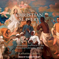 Christian Slavery: Conversion and Race in the Protestant Atlantic World - Katharine Gerbner