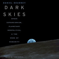 Dark Skies: Space Expansionism, Planetary Geopolitics, and the Ends of Humanity - Daniel Deudney