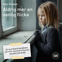 Aldrig mer en vanlig flicka: en överlevares berättelse om våld, missbruk och grova sexuella övergrepp - Kate Östman