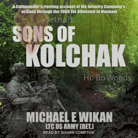 Sons of Kolchak: A company commander during the Vietnam Tet Offensive of 1968 tells the story of his men's raw courage and valor - Michael E. Wikan, LTC US Army (Ret.)