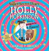 The Super-Secret Diary of Holly Hopkinson: This Is Going To Be a Fiasco - Charlie P. Brooks