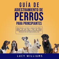 Guía de Adiestramiento de Perros Para Principiantes - Lucy Williams