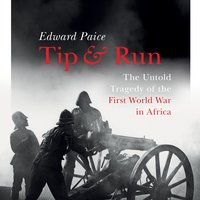 Tip and Run: The Untold Tragedy of the First World War in Africa - Edward Paice