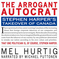 The Arrogant Autocrat: Stephen Harper's Takeover of Canada - Mel Hurtig