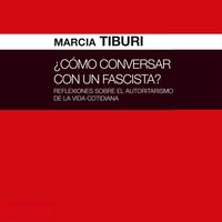 ¿Cómo conversar con un fascista? Reflexiones sobre el autoritarismo de la vida cotidiana - Marcia Tiburi
