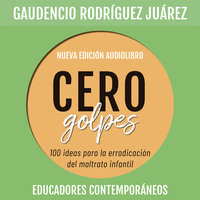 Cero golpes. 100 ideas para la erradicación del maltrato infantil - Gaudencio Rodríguez Juárez