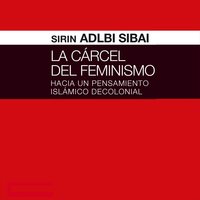 La cárcel del Feminismo. Hacia un pensamiento islámico decolonial - Sirin Adlbi Sibai