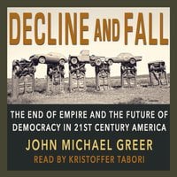 Decline & Fall: The End of Empire and the Future of Democracy in 21st Century America - John Michael Greer