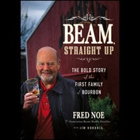 Beam, Straight Up: The Bold Story of the First Family of Bourbon - Jim Kokoris, Fred Noe