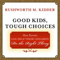 Good Kids, Tough Choices: How Parents Can Help Their Children Do the Right Thing - Rushworth M. Kidder