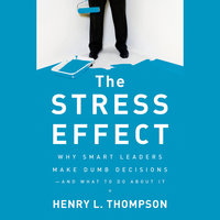 The Stress Effect: Why Smart Leaders Make Dumb Decisions—And What to Do About It - Henry L. Thompson