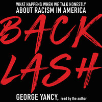 Backlash: What Happens When We Talk Honestly about Racism in America - George Yancy