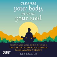 Cleanse Your Body, Reveal Your Soul: Sustainable Well-Being Through the Ancient Power of Ayurveda Panchakarma Therapy - Judith Pentz
