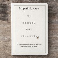 El manual del silencio: La historia de pederastia en la Iglesia que nadie quiso escuchar - Miguel Hurtado