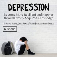 Depression: Become More Resilient and Happier through Newly Acquired Knowledge - Adrian Tweeley, Wesley Jones, Quinn Spencer, Kendra Motors