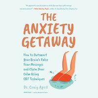 The Anxiety Getaway: How to Outsmart Your Brain’s False Fear Messages and Claim Your Calm Using CBT Techniques - Craig April