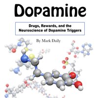 Dopamine: Drugs, Rewards, and the Neuroscience of Dopamine Triggers - Mark Daily