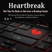 Heartbreak: Get Your Ex Back or Get over a Breakup Faster - Elsa Harbor, Betty Fragment, Horton Knight, Lindsay Baines, Gregory Haynes