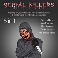 Serial Killers: Psychopath, Sociopath, and Narcissist Personality Disorders and Their Dire Consequences - John Kirschen, Taylor Hench, Victor Higgins, Lucy Hilts, Matt Belster