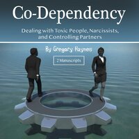 Co-Dependency: Dealing with Toxic People, Narcissists, and Controlling Partners - Gregory Haynes