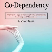 Co-Dependency: The Psychology of Polarity, Complementarity, Enabling, and Attachment - Gregory Haynes
