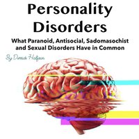 Personality Disorders: What Paranoid, Antisocial, Sadomasochist and Sexual Disorders Have in Common - Derrick Halfson