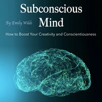 Subconscious Mind: How to Boost Your Creativity and Conscientiousness - Emily Wilds