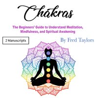 Chakras: The Beginners’ Guide to Understand Meditation, Mindfulness, and Spiritual Awakening - Fred Taylors