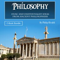 Philosophy: Stoic and Existentialist Ideas from Ancient Philosophers - Philip Rivaldi