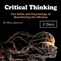 Critical Thinking: The Skills and Psychology of Questioning the Obvious - Marco Jameson