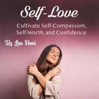 Self-Love: Cultivate Self-Compassion, Self-Worth, and Confidence