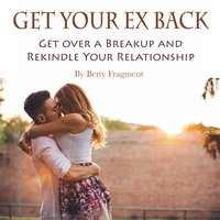 Get Your Ex Back: Get over a Breakup and Rekindle Your Relationship - Betty Fragment