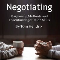 Negotiating: Bargaining Methods and Essential Negotiation Skills - Tom Hendrix